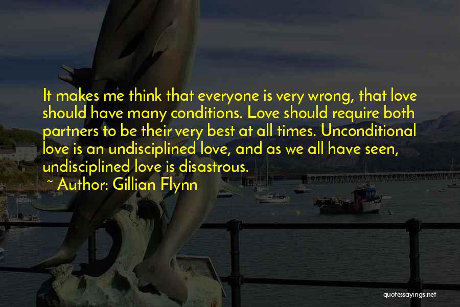 Gillian Flynn Quotes: It Makes Me Think That Everyone Is Very Wrong, That Love Should Have Many Conditions. Love Should Require Both Partners