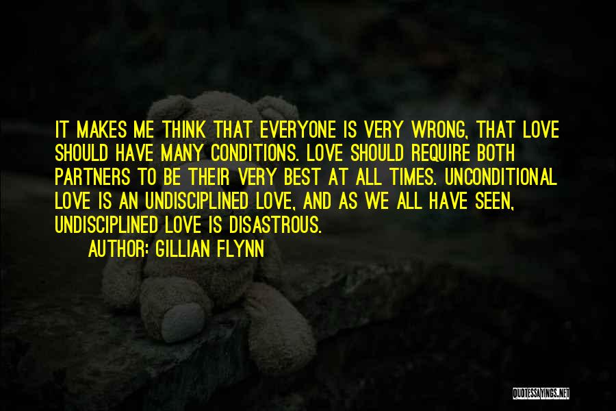 Gillian Flynn Quotes: It Makes Me Think That Everyone Is Very Wrong, That Love Should Have Many Conditions. Love Should Require Both Partners