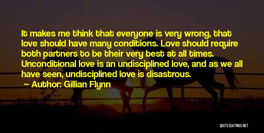 Gillian Flynn Quotes: It Makes Me Think That Everyone Is Very Wrong, That Love Should Have Many Conditions. Love Should Require Both Partners