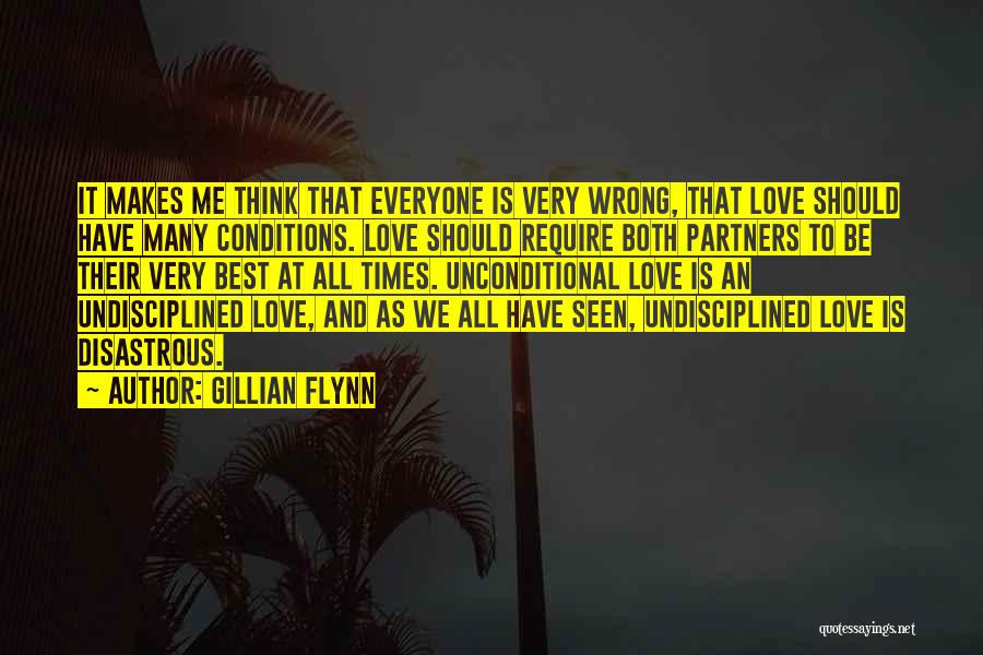 Gillian Flynn Quotes: It Makes Me Think That Everyone Is Very Wrong, That Love Should Have Many Conditions. Love Should Require Both Partners