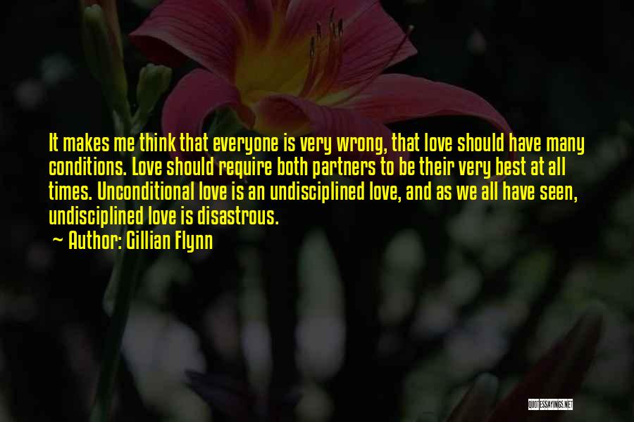 Gillian Flynn Quotes: It Makes Me Think That Everyone Is Very Wrong, That Love Should Have Many Conditions. Love Should Require Both Partners