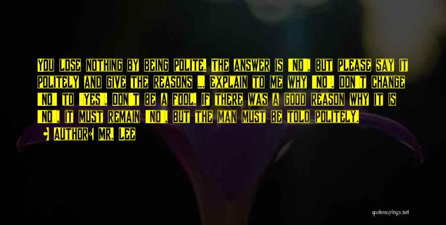 Mr. Lee Quotes: You Lose Nothing By Being Polite. The Answer Is 'no', But Please Say It Politely And Give The Reasons ...