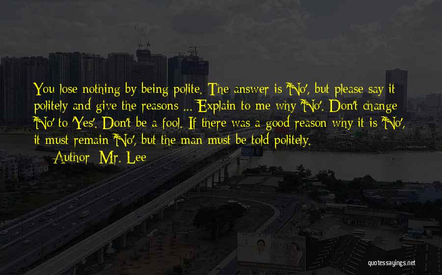 Mr. Lee Quotes: You Lose Nothing By Being Polite. The Answer Is 'no', But Please Say It Politely And Give The Reasons ...