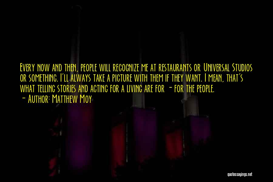 Matthew Moy Quotes: Every Now And Then, People Will Recognize Me At Restaurants Or Universal Studios Or Something. I'll Always Take A Picture