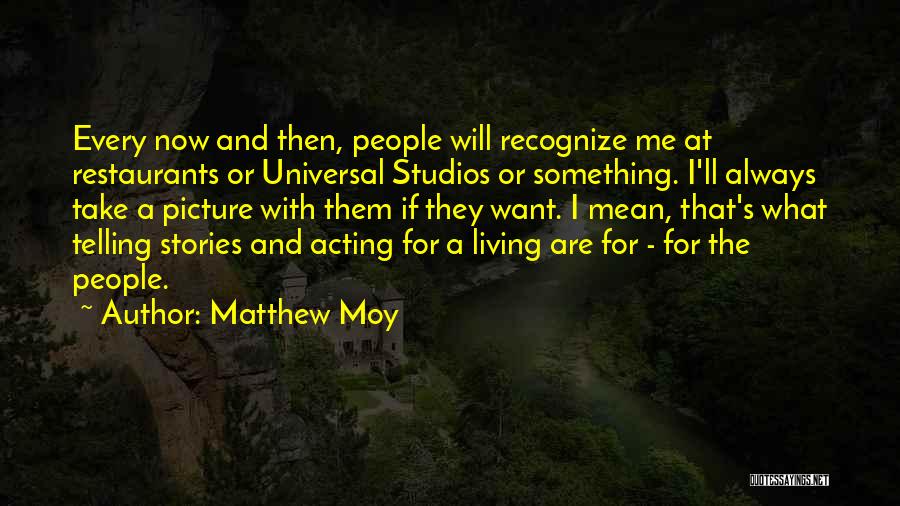 Matthew Moy Quotes: Every Now And Then, People Will Recognize Me At Restaurants Or Universal Studios Or Something. I'll Always Take A Picture