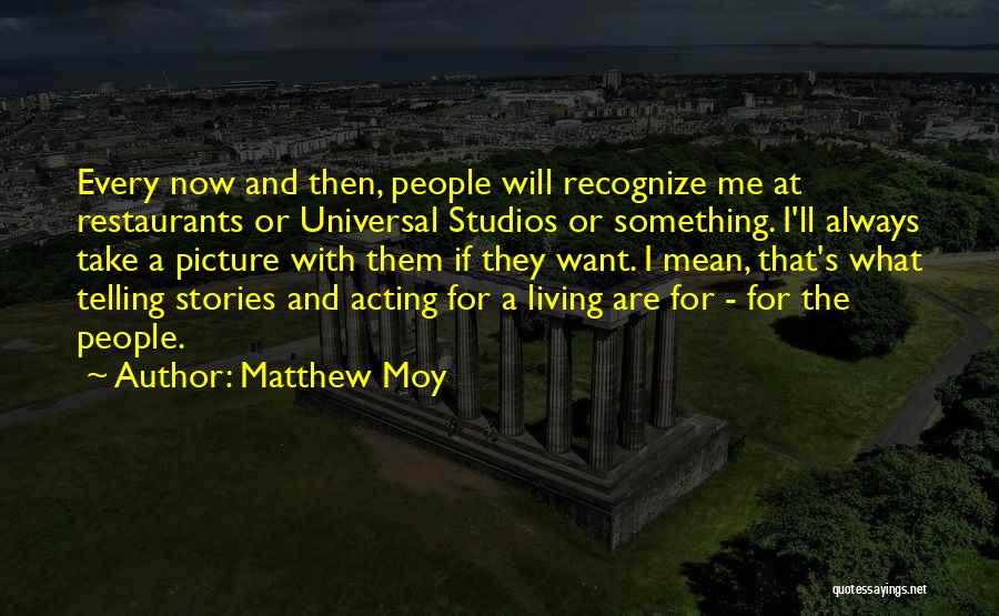 Matthew Moy Quotes: Every Now And Then, People Will Recognize Me At Restaurants Or Universal Studios Or Something. I'll Always Take A Picture