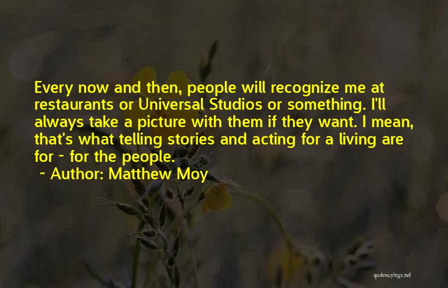 Matthew Moy Quotes: Every Now And Then, People Will Recognize Me At Restaurants Or Universal Studios Or Something. I'll Always Take A Picture