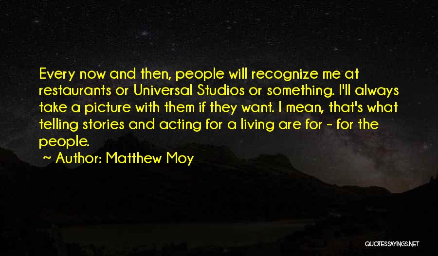 Matthew Moy Quotes: Every Now And Then, People Will Recognize Me At Restaurants Or Universal Studios Or Something. I'll Always Take A Picture