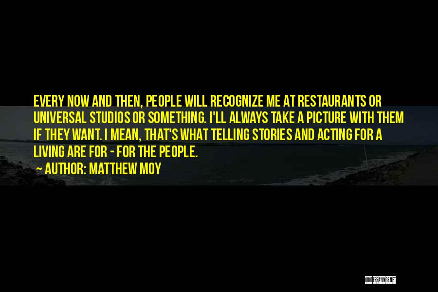 Matthew Moy Quotes: Every Now And Then, People Will Recognize Me At Restaurants Or Universal Studios Or Something. I'll Always Take A Picture