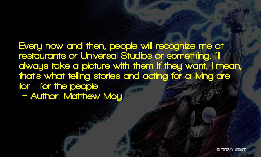 Matthew Moy Quotes: Every Now And Then, People Will Recognize Me At Restaurants Or Universal Studios Or Something. I'll Always Take A Picture