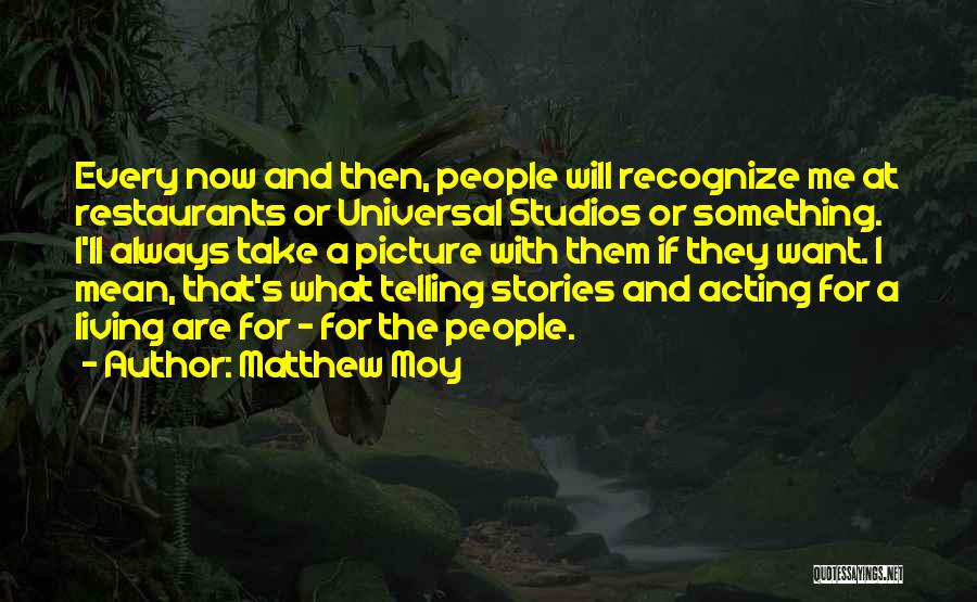 Matthew Moy Quotes: Every Now And Then, People Will Recognize Me At Restaurants Or Universal Studios Or Something. I'll Always Take A Picture