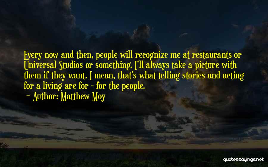 Matthew Moy Quotes: Every Now And Then, People Will Recognize Me At Restaurants Or Universal Studios Or Something. I'll Always Take A Picture