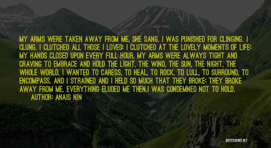 Anais Nin Quotes: My Arms Were Taken Away From Me, She Sang. I Was Punished For Clinging. I Clung. I Clutched All Those