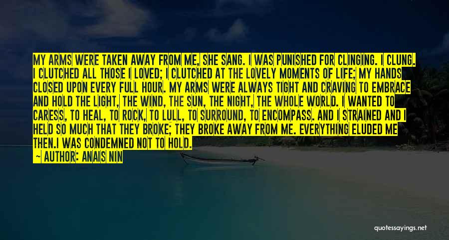 Anais Nin Quotes: My Arms Were Taken Away From Me, She Sang. I Was Punished For Clinging. I Clung. I Clutched All Those