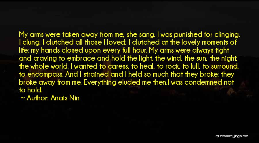 Anais Nin Quotes: My Arms Were Taken Away From Me, She Sang. I Was Punished For Clinging. I Clung. I Clutched All Those