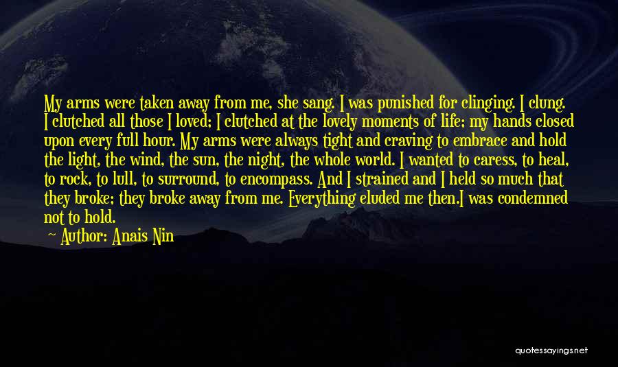 Anais Nin Quotes: My Arms Were Taken Away From Me, She Sang. I Was Punished For Clinging. I Clung. I Clutched All Those