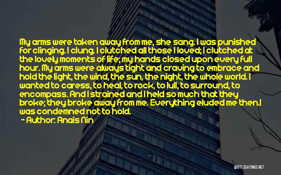 Anais Nin Quotes: My Arms Were Taken Away From Me, She Sang. I Was Punished For Clinging. I Clung. I Clutched All Those