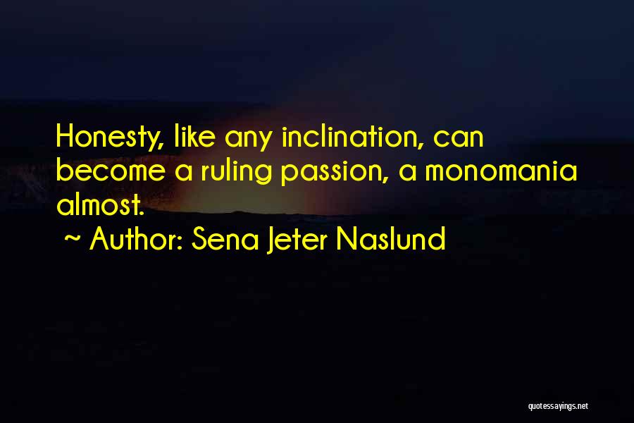 Sena Jeter Naslund Quotes: Honesty, Like Any Inclination, Can Become A Ruling Passion, A Monomania Almost.