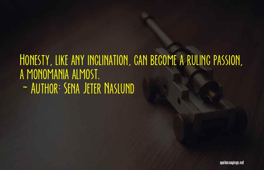 Sena Jeter Naslund Quotes: Honesty, Like Any Inclination, Can Become A Ruling Passion, A Monomania Almost.