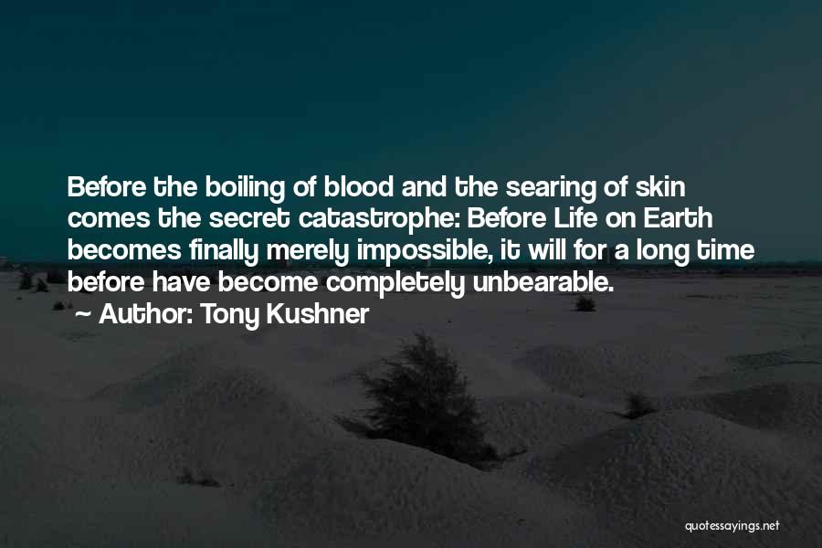 Tony Kushner Quotes: Before The Boiling Of Blood And The Searing Of Skin Comes The Secret Catastrophe: Before Life On Earth Becomes Finally