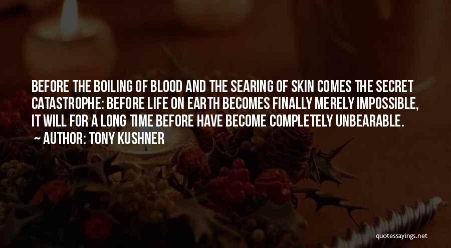 Tony Kushner Quotes: Before The Boiling Of Blood And The Searing Of Skin Comes The Secret Catastrophe: Before Life On Earth Becomes Finally