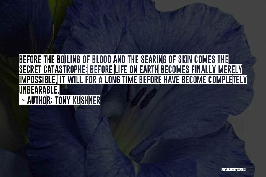 Tony Kushner Quotes: Before The Boiling Of Blood And The Searing Of Skin Comes The Secret Catastrophe: Before Life On Earth Becomes Finally