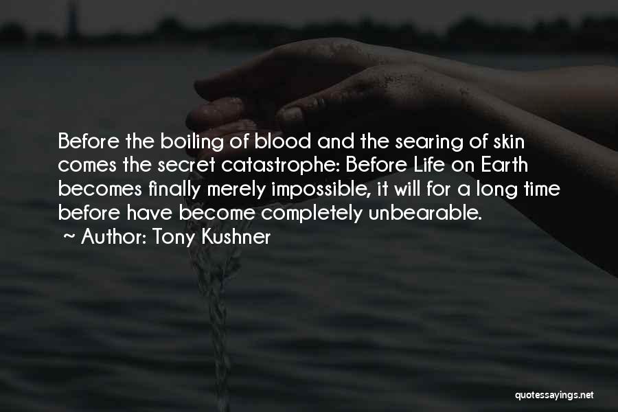 Tony Kushner Quotes: Before The Boiling Of Blood And The Searing Of Skin Comes The Secret Catastrophe: Before Life On Earth Becomes Finally