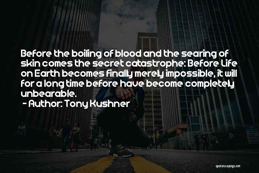 Tony Kushner Quotes: Before The Boiling Of Blood And The Searing Of Skin Comes The Secret Catastrophe: Before Life On Earth Becomes Finally