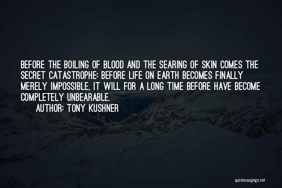 Tony Kushner Quotes: Before The Boiling Of Blood And The Searing Of Skin Comes The Secret Catastrophe: Before Life On Earth Becomes Finally