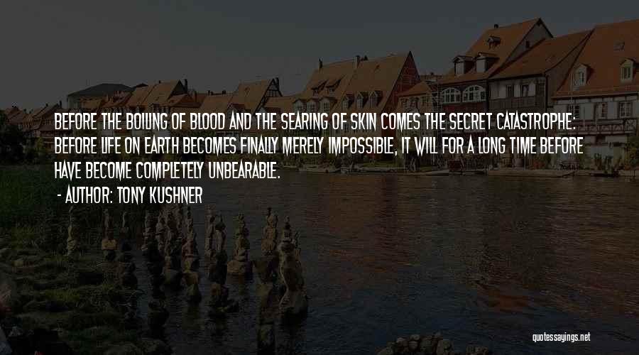 Tony Kushner Quotes: Before The Boiling Of Blood And The Searing Of Skin Comes The Secret Catastrophe: Before Life On Earth Becomes Finally