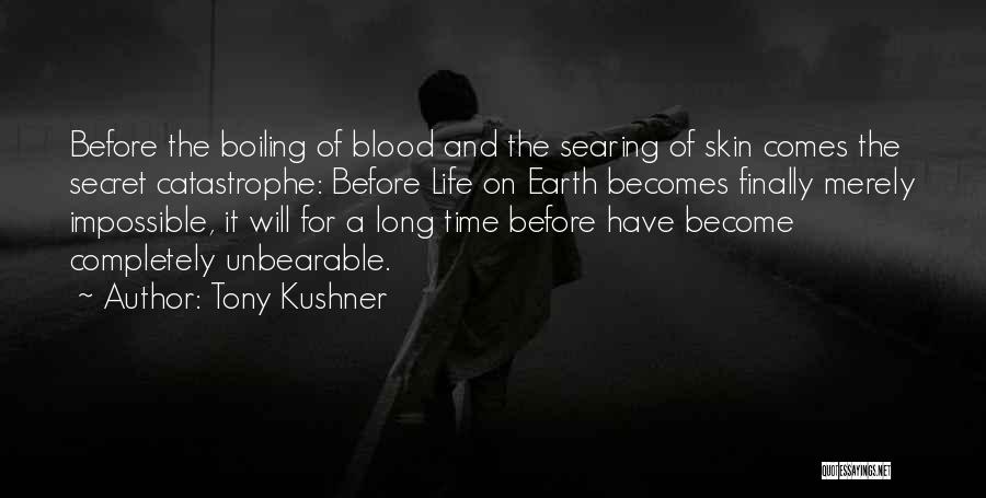 Tony Kushner Quotes: Before The Boiling Of Blood And The Searing Of Skin Comes The Secret Catastrophe: Before Life On Earth Becomes Finally