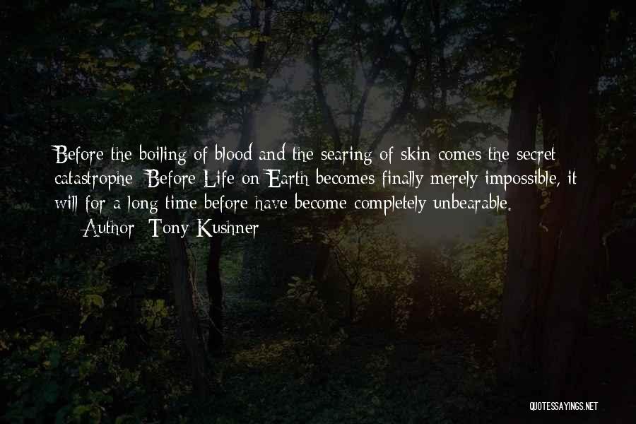 Tony Kushner Quotes: Before The Boiling Of Blood And The Searing Of Skin Comes The Secret Catastrophe: Before Life On Earth Becomes Finally