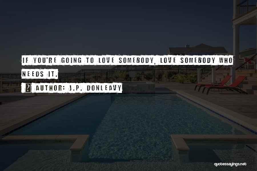 J.P. Donleavy Quotes: If You're Going To Love Somebody, Love Somebody Who Needs It.