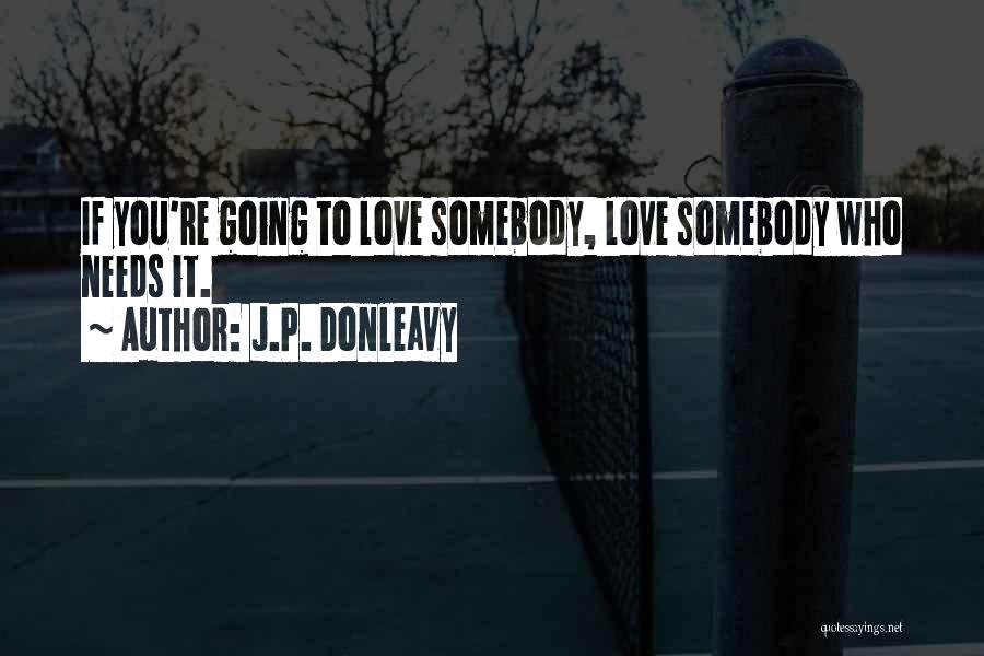 J.P. Donleavy Quotes: If You're Going To Love Somebody, Love Somebody Who Needs It.