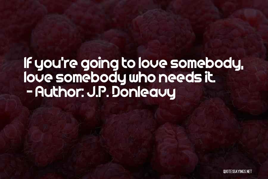 J.P. Donleavy Quotes: If You're Going To Love Somebody, Love Somebody Who Needs It.