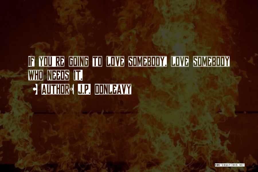 J.P. Donleavy Quotes: If You're Going To Love Somebody, Love Somebody Who Needs It.