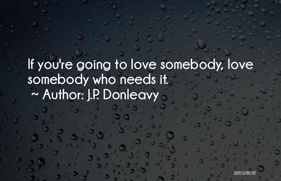 J.P. Donleavy Quotes: If You're Going To Love Somebody, Love Somebody Who Needs It.