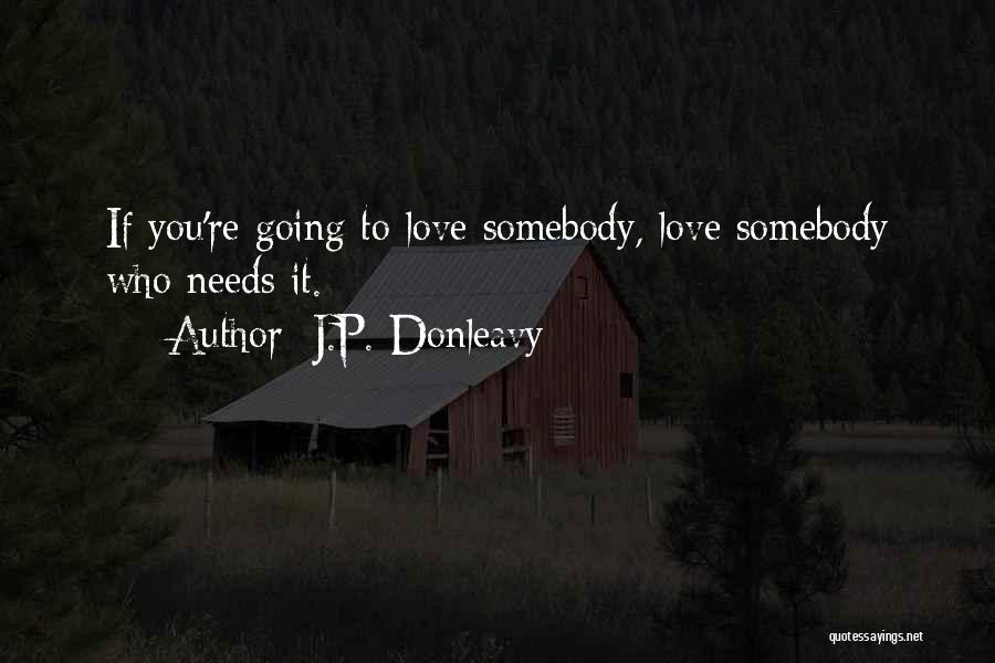 J.P. Donleavy Quotes: If You're Going To Love Somebody, Love Somebody Who Needs It.