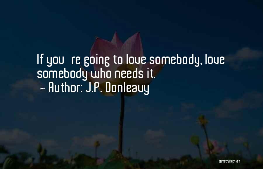 J.P. Donleavy Quotes: If You're Going To Love Somebody, Love Somebody Who Needs It.