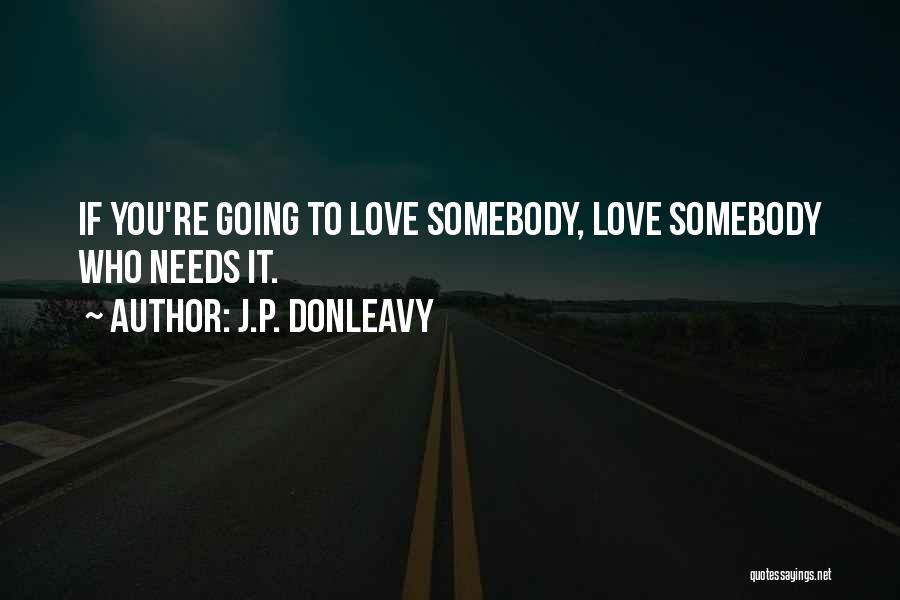 J.P. Donleavy Quotes: If You're Going To Love Somebody, Love Somebody Who Needs It.