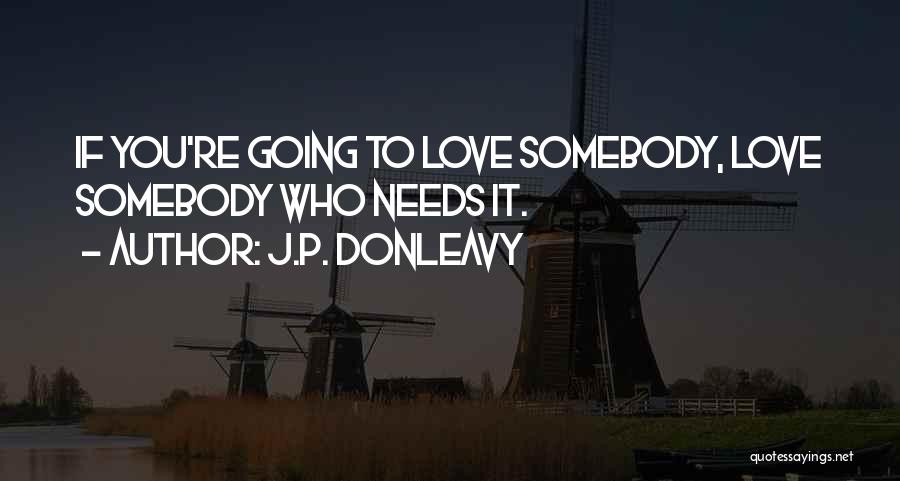 J.P. Donleavy Quotes: If You're Going To Love Somebody, Love Somebody Who Needs It.