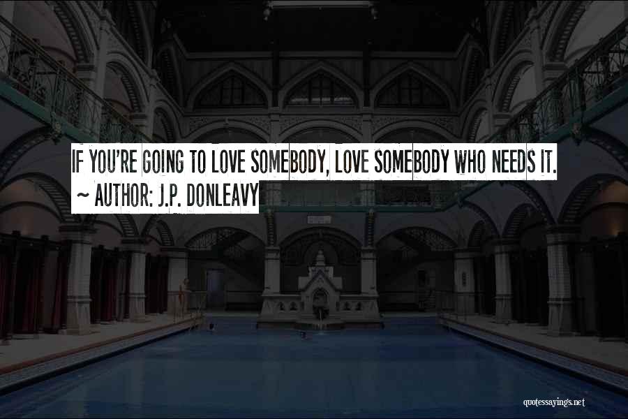 J.P. Donleavy Quotes: If You're Going To Love Somebody, Love Somebody Who Needs It.