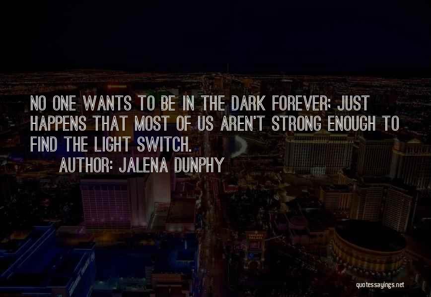 Jalena Dunphy Quotes: No One Wants To Be In The Dark Forever; Just Happens That Most Of Us Aren't Strong Enough To Find