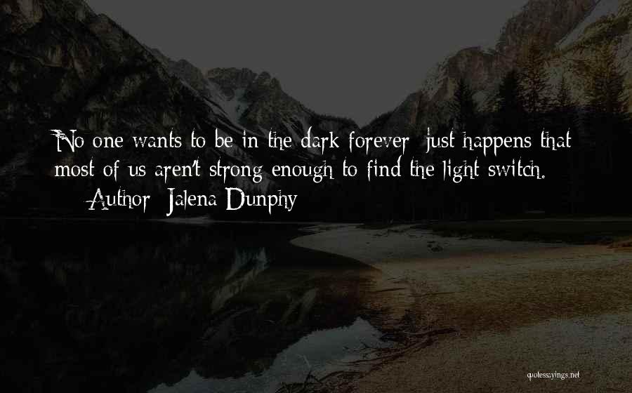 Jalena Dunphy Quotes: No One Wants To Be In The Dark Forever; Just Happens That Most Of Us Aren't Strong Enough To Find