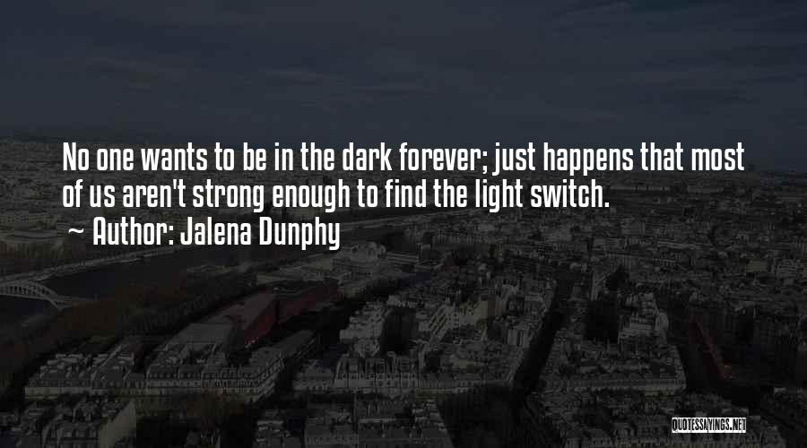 Jalena Dunphy Quotes: No One Wants To Be In The Dark Forever; Just Happens That Most Of Us Aren't Strong Enough To Find