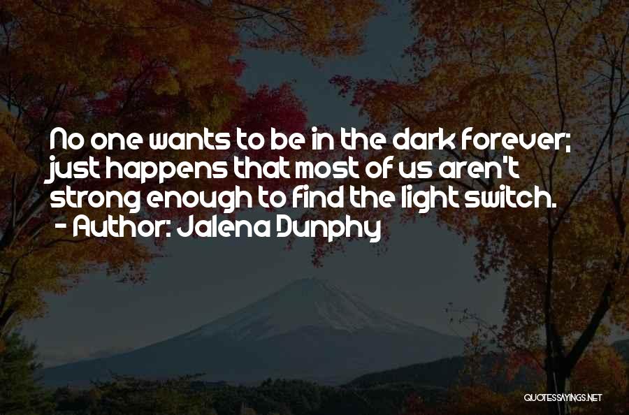 Jalena Dunphy Quotes: No One Wants To Be In The Dark Forever; Just Happens That Most Of Us Aren't Strong Enough To Find