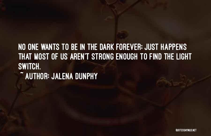 Jalena Dunphy Quotes: No One Wants To Be In The Dark Forever; Just Happens That Most Of Us Aren't Strong Enough To Find