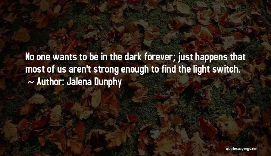 Jalena Dunphy Quotes: No One Wants To Be In The Dark Forever; Just Happens That Most Of Us Aren't Strong Enough To Find