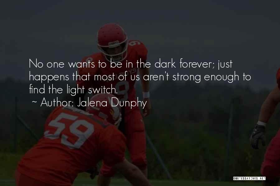 Jalena Dunphy Quotes: No One Wants To Be In The Dark Forever; Just Happens That Most Of Us Aren't Strong Enough To Find