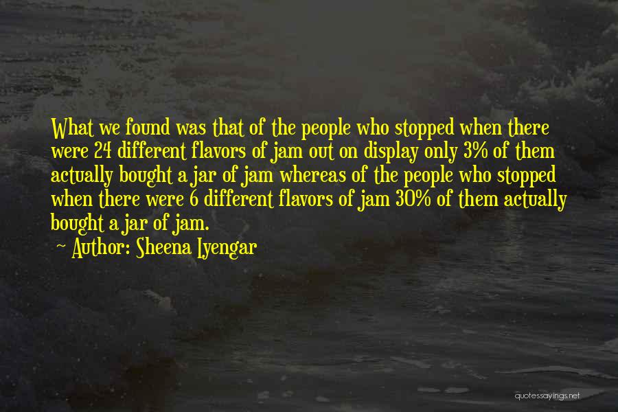 Sheena Iyengar Quotes: What We Found Was That Of The People Who Stopped When There Were 24 Different Flavors Of Jam Out On